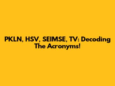 PKLN, HSV, SEIMSE, TV: Decoding The Acronyms!