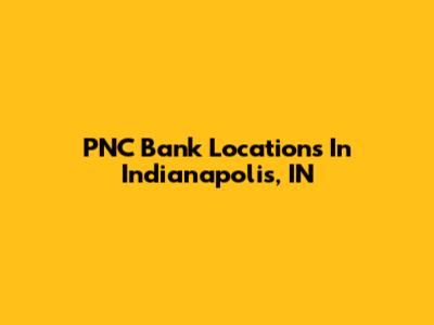 PNC Bank Locations In Indianapolis, IN