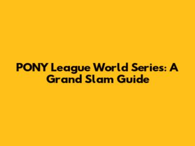 PONY League World Series: A Grand Slam Guide