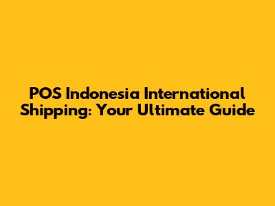 POS Indonesia International Shipping: Your Ultimate Guide