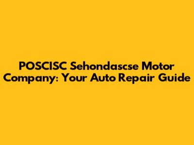 POSCISC Sehondascse Motor Company: Your Auto Repair Guide