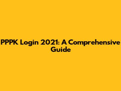 PPPK Login 2021: A Comprehensive Guide