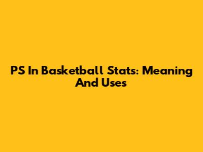 PS In Basketball Stats: Meaning And Uses