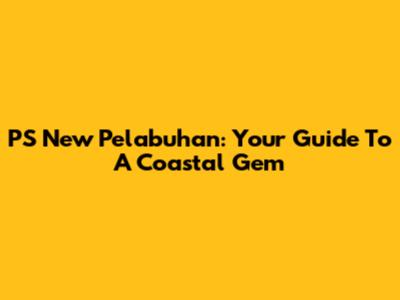 PS New Pelabuhan: Your Guide To A Coastal Gem