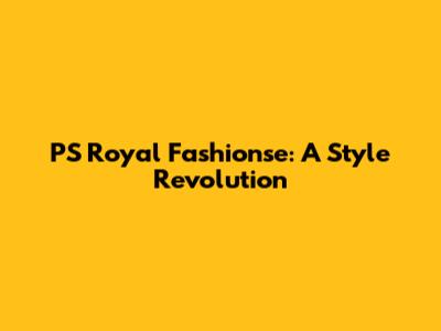 PS Royal Fashionse: A Style Revolution