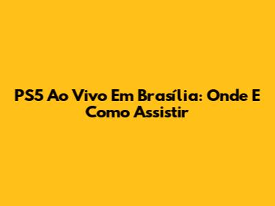 PS5 Ao Vivo Em Brasília: Onde E Como Assistir