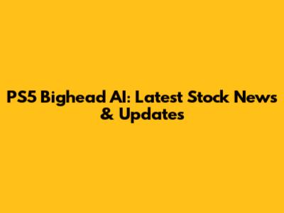 PS5 Bighead AI: Latest Stock News & Updates