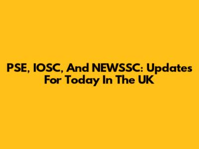 PSE, IOSC, And NEWSSC: Updates For Today In The UK