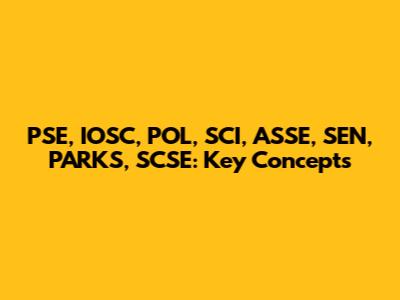 PSE, IOSC, POL, SCI, ASSE, SEN, PARKS, SCSE: Key Concepts