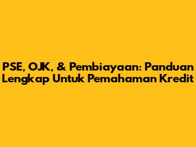 PSE, OJK, & Pembiayaan: Panduan Lengkap Untuk Pemahaman Kredit