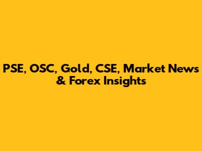 PSE, OSC, Gold, CSE, Market News & Forex Insights