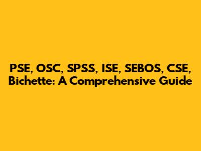 PSE, OSC, SPSS, ISE, SEBOS, CSE, Bichette: A Comprehensive Guide
