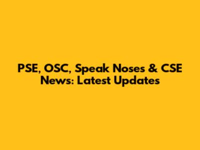 PSE, OSC, Speak Noses & CSE News: Latest Updates