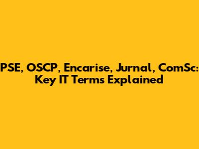 PSE, OSCP, Encarise, Jurnal, ComSc: Key IT Terms Explained
