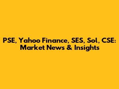 PSE, Yahoo Finance, SES, Sol, CSE: Market News & Insights