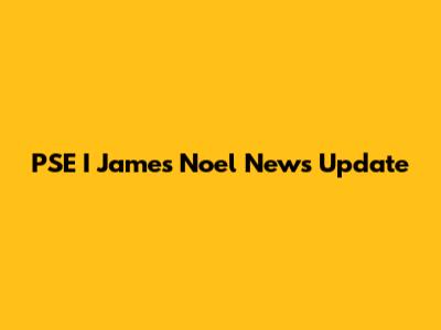 PSE "I" James "Noel" News Update