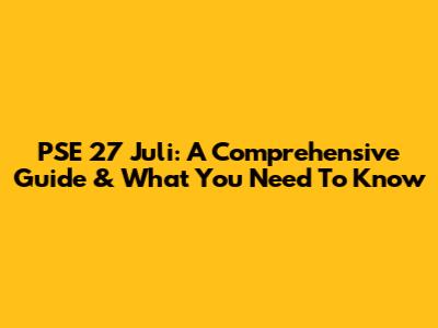 PSE 27 Juli: A Comprehensive Guide & What You Need To Know
