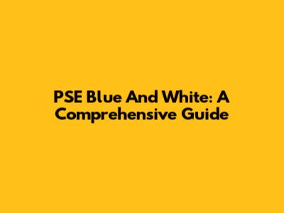 PSE Blue And White: A Comprehensive Guide