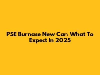 PSE Burnase New Car: What To Expect In 2025