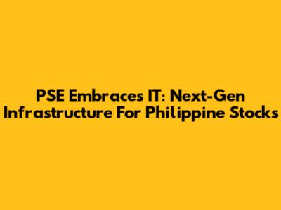 PSE Embraces IT: Next-Gen Infrastructure For Philippine Stocks