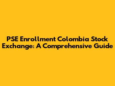 PSE Enrollment Colombia Stock Exchange: A Comprehensive Guide