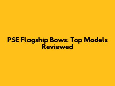 PSE Flagship Bows: Top Models Reviewed
