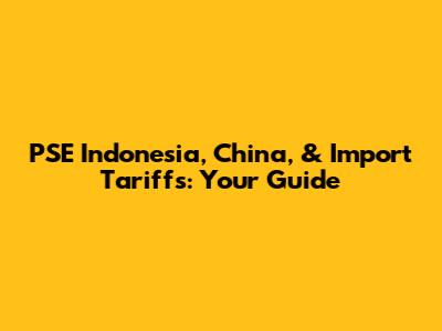 PSE Indonesia, China, & Import Tariffs: Your Guide