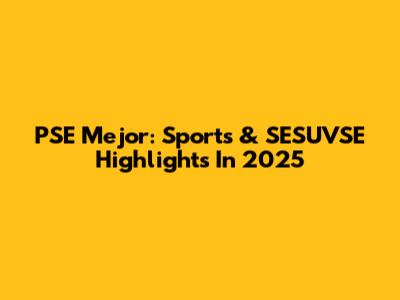 PSE Mejor: Sports & SESUVSE Highlights In 2025