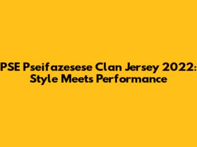 PSE Pseifazesese Clan Jersey 2022: Style Meets Performance