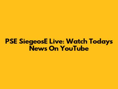 PSE SiegeosE Live: Watch Today's News On YouTube