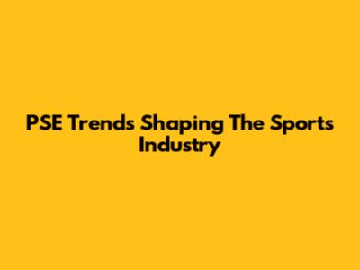 PSE Trends Shaping The Sports Industry