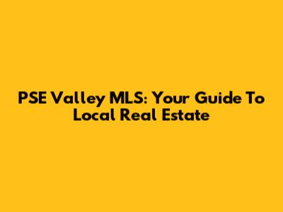 PSE Valley MLS: Your Guide To Local Real Estate