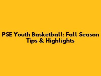 PSE Youth Basketball: Fall Season Tips & Highlights