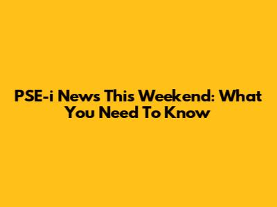 PSE-i News This Weekend: What You Need To Know