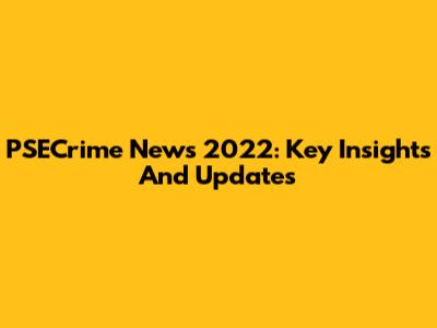PSECrime News 2022: Key Insights And Updates