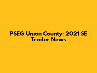 PSEG Union County: 2021 SE Trailer News