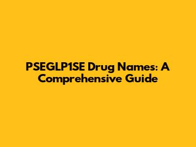 PSEGLP1SE Drug Names: A Comprehensive Guide