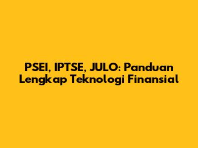 PSEI, IPTSE, JULO: Panduan Lengkap Teknologi Finansial