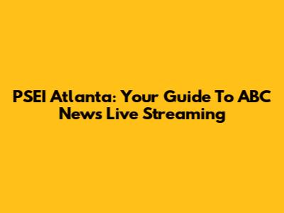 PSEI Atlanta: Your Guide To ABC News Live Streaming