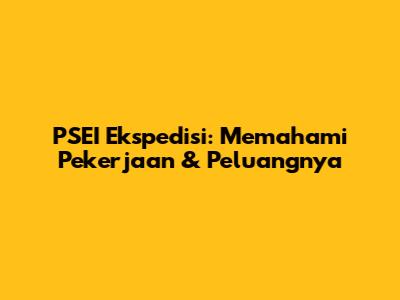 PSEI Ekspedisi: Memahami Pekerjaan & Peluangnya