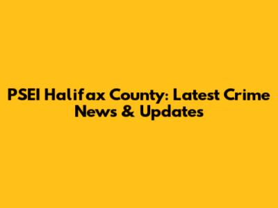 PSEI Halifax County: Latest Crime News & Updates