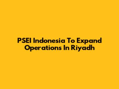 PSEI Indonesia To Expand Operations In Riyadh