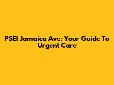 PSEI Jamaica Ave: Your Guide To Urgent Care