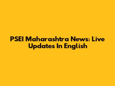 PSEI Maharashtra News: Live Updates In English