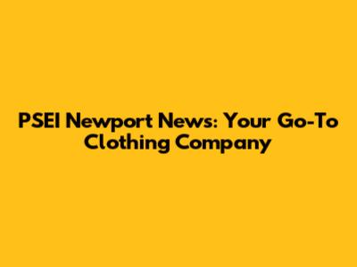 PSEI Newport News: Your Go-To Clothing Company