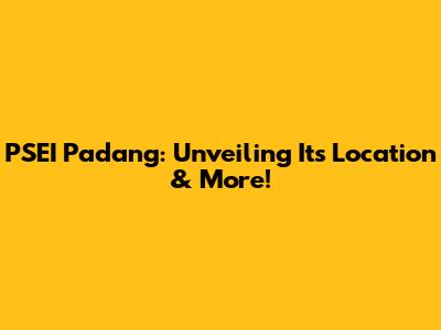 PSEI Padang: Unveiling Its Location & More!