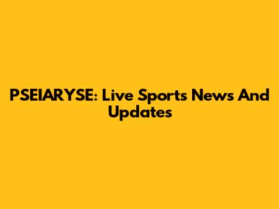 PSEIARYSE: Live Sports News And Updates