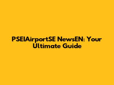 PSEIAirportSE NewsEN: Your Ultimate Guide