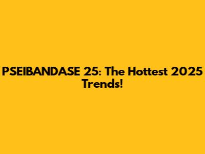PSEIBANDASE 25: The Hottest 2025 Trends!