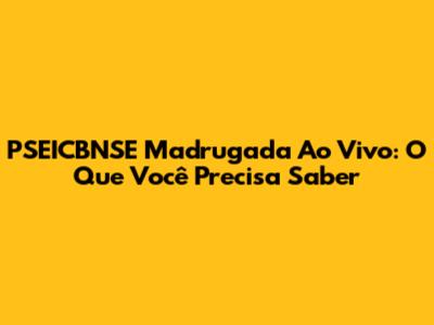 PSEICBNSE Madrugada Ao Vivo: O Que Você Precisa Saber